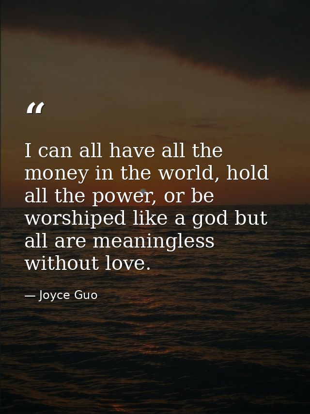 I can all have all the money in the world, hold all the power, or be worshiped like a god but all are meaningless withou — Joyce Guo
