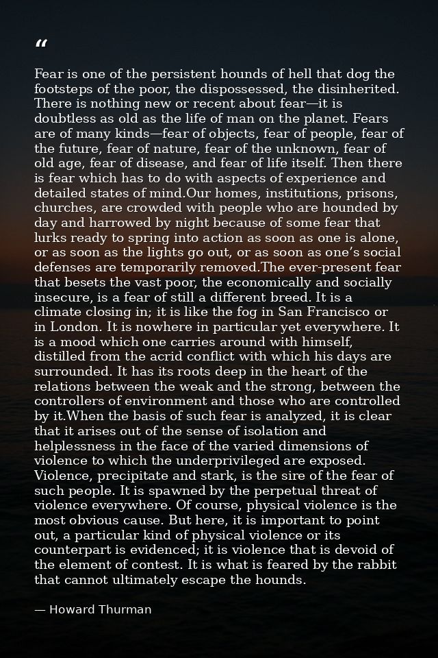 Fear is one of the persistent hounds of hell that dog the footsteps of the poor, the dispossessed, the disinherited. The — Howard Thurman