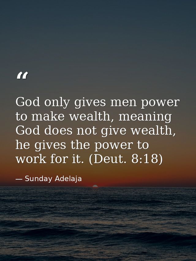 God only gives men power to make wealth, meaning God does not give wealth, he gives the power to work for it. (Deut. 8:1 — Sunday Adelaja