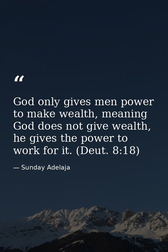 God only gives men power to make wealth, meaning God does not give wealth, he gives the power to work for it. (Deut. 8:1 — Sunday Adelaja