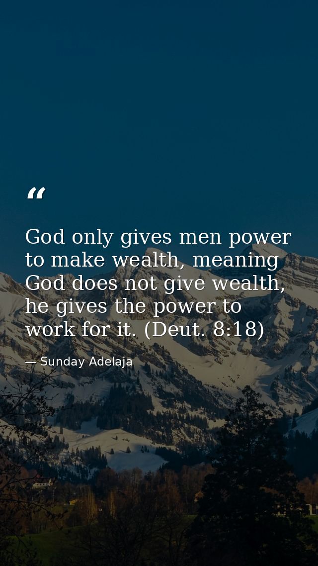 God only gives men power to make wealth, meaning God does not give wealth, he gives the power to work for it. (Deut. 8:1 — Sunday Adelaja