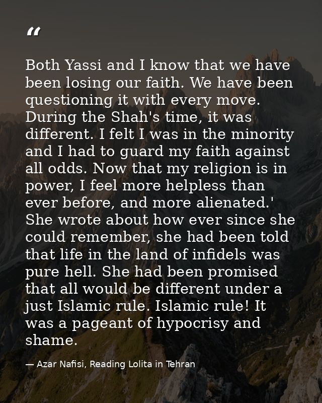 Both Yassi and I know that we have been losing our faith. We have been questioning it with every move. During the Shah's — Azar Nafisi, Reading Lolita in Tehran