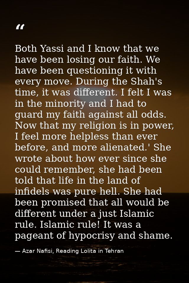 Both Yassi and I know that we have been losing our faith. We have been questioning it with every move. During the Shah's — Azar Nafisi, Reading Lolita in Tehran