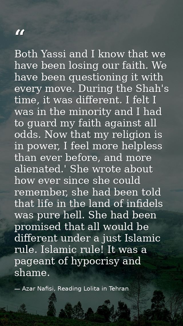 Both Yassi and I know that we have been losing our faith. We have been questioning it with every move. During the Shah's — Azar Nafisi, Reading Lolita in Tehran