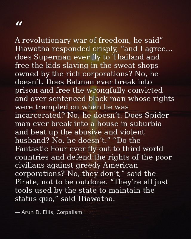 A revolutionary war of freedom, he said” Hiawatha responded crisply, “and I agree… does Superman ever fly to Thailand an — Arun D. Ellis, Corpalism