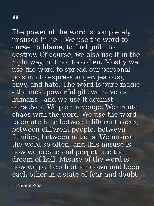 The power of the word is completely misused in hell. We use the word to curse, to blame, to find guilt, to destroy. Of c — Miguel Ruiz
