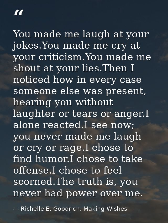 You made me laugh at your jokes.You made me cry at your criticism.You made me shout at your lies.Then I noticed how in e — Richelle E. Goodrich, Making Wishes