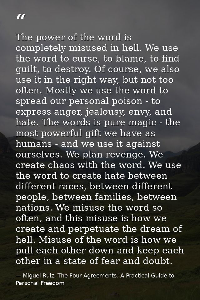 The power of the word is completely misused in hell. We use the word to curse, to blame, to find guilt, to destroy. Of c — Miguel Ruiz, The Four Agreements: A Practical Guide to Personal Freedom