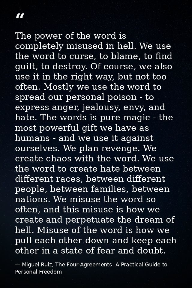 The power of the word is completely misused in hell. We use the word to curse, to blame, to find guilt, to destroy. Of c — Miguel Ruiz, The Four Agreements: A Practical Guide to Personal Freedom