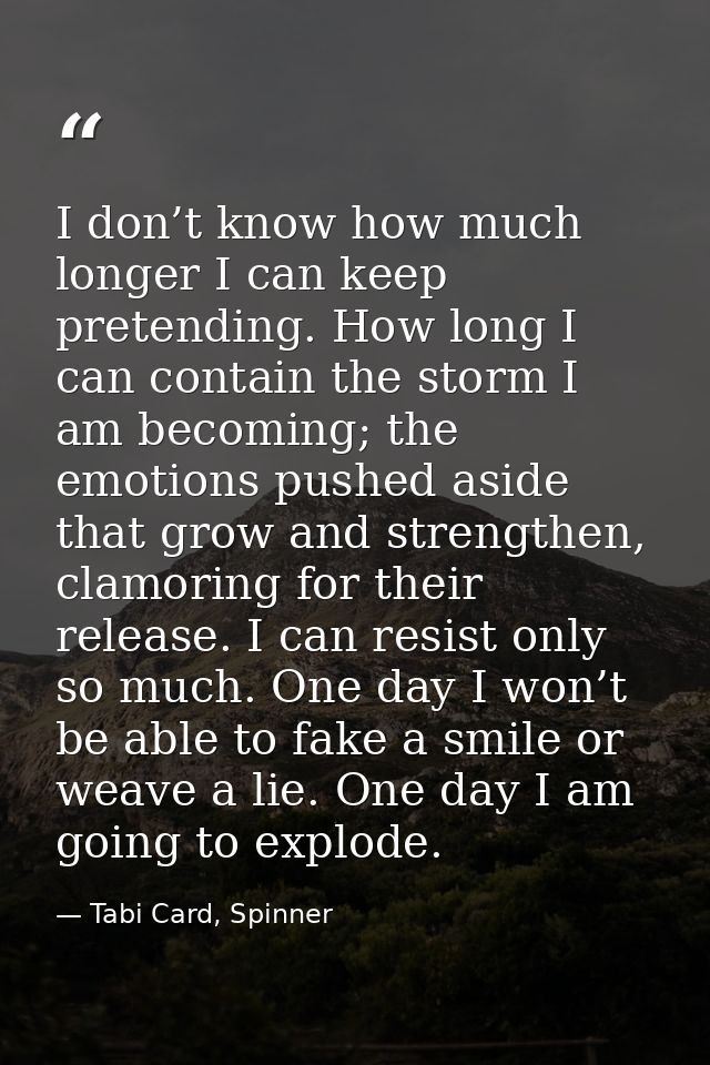 I don’t know how much longer I can keep pretending. How long I can contain the storm I am becoming; the emotions pushed  — Tabi Card, Spinner