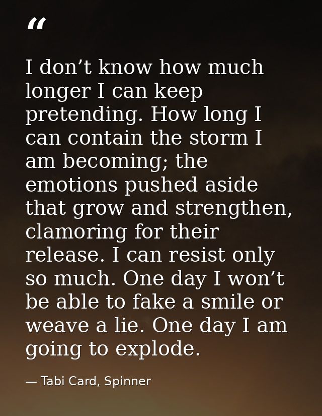 I don’t know how much longer I can keep pretending. How long I can contain the storm I am becoming; the emotions pushed  — Tabi Card, Spinner
