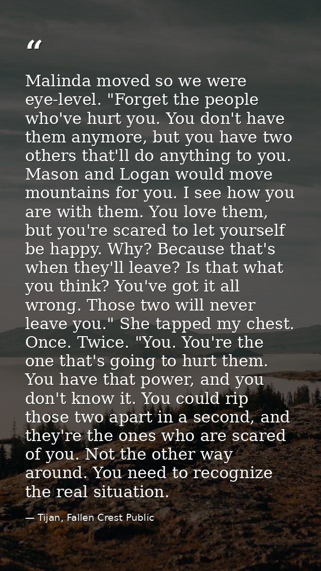 Malinda moved so we were eye-level. "Forget the people who've hurt you. You don't have them anymore, but you have two ot — Tijan, Fallen Crest Public
