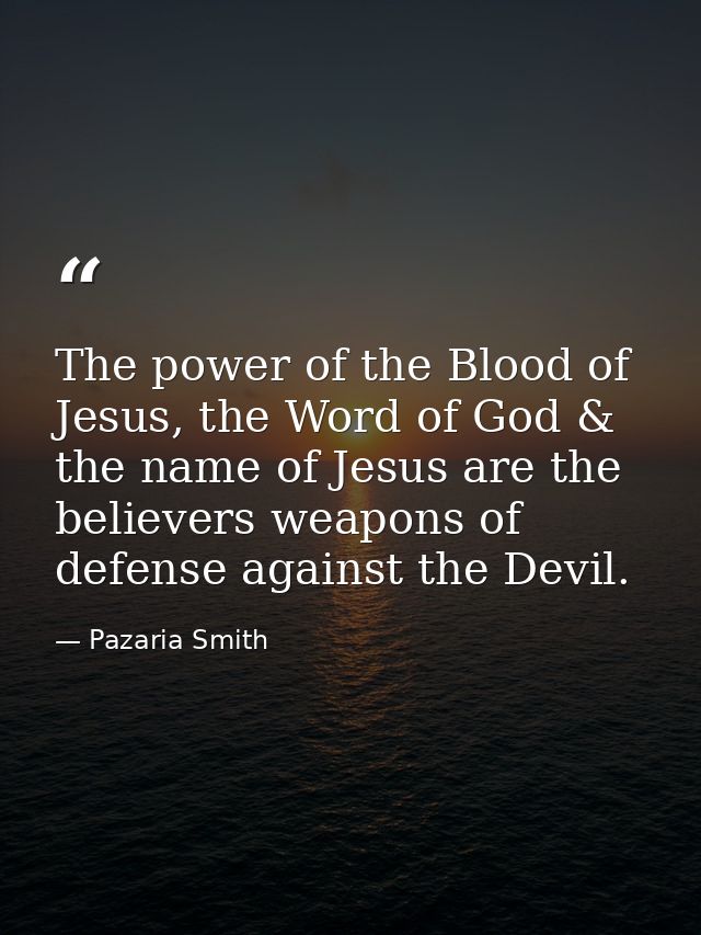 The power of the Blood of Jesus, the Word of God & the name of Jesus are the believers weapons of defense against the De — Pazaria Smith