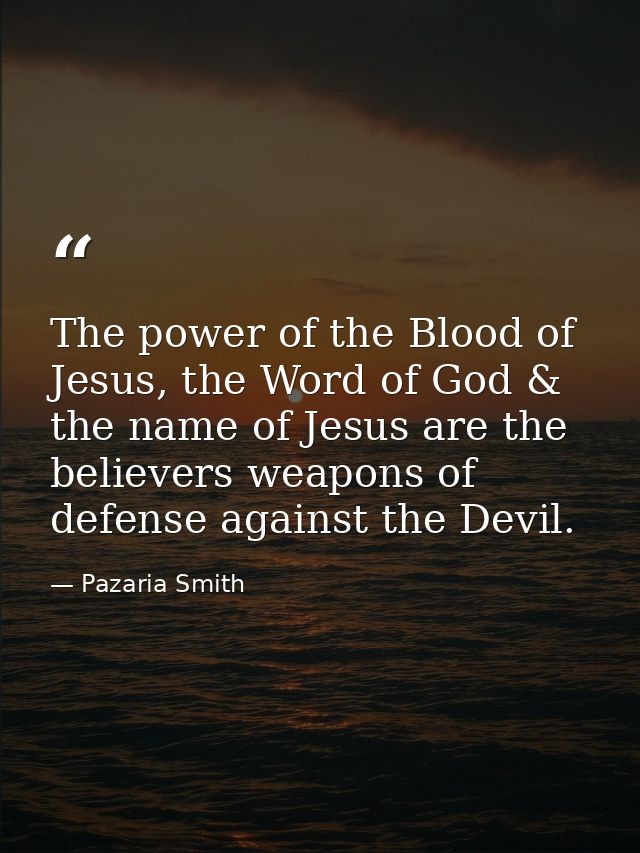The power of the Blood of Jesus, the Word of God & the name of Jesus are the believers weapons of defense against the De — Pazaria Smith