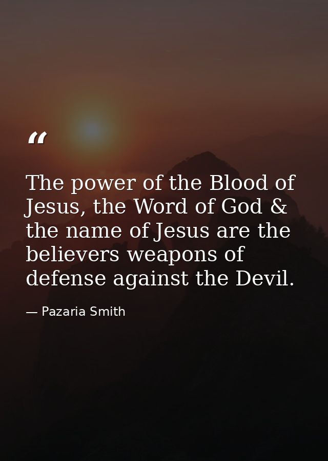 The power of the Blood of Jesus, the Word of God & the name of Jesus are the believers weapons of defense against the De — Pazaria Smith