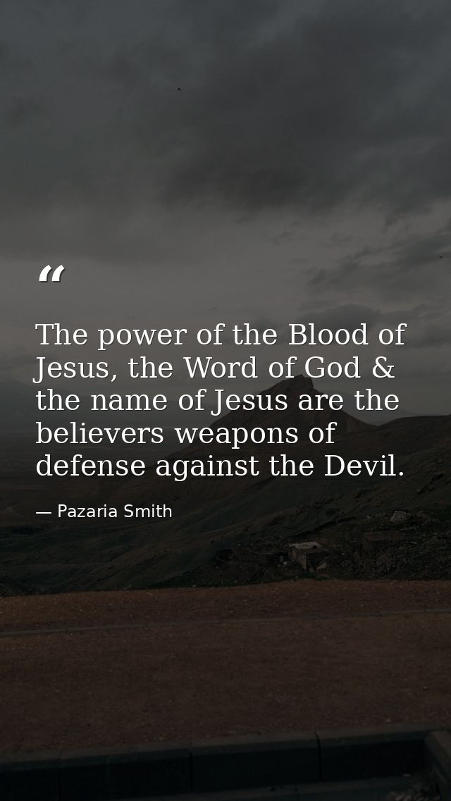 The power of the Blood of Jesus, the Word of God & the name of Jesus are the believers weapons of defense against the De — Pazaria Smith