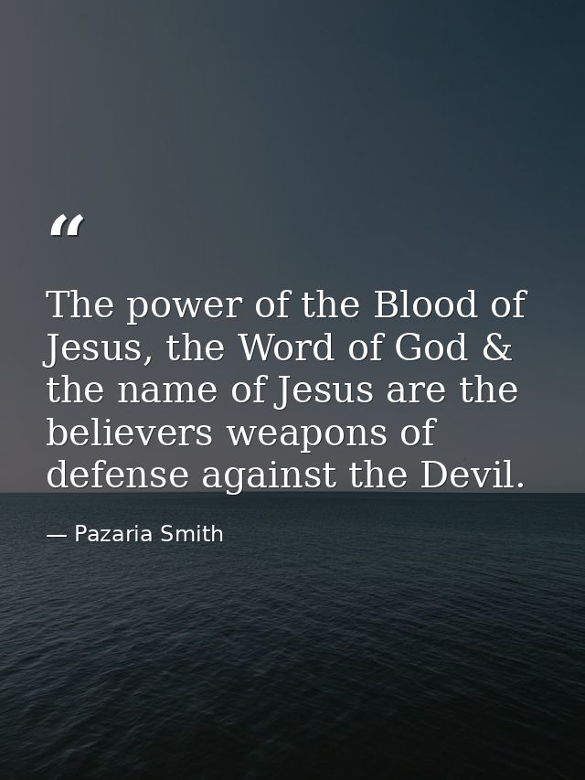 The power of the Blood of Jesus, the Word of God & the name of Jesus are the believers weapons of defense against the De — Pazaria Smith