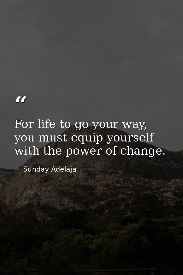 For life to go your way, you must equip yourself with the power of change. — Sunday Adelaja