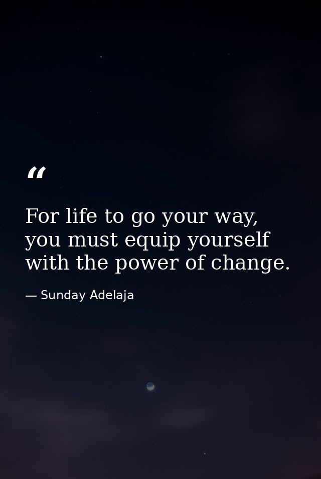 For life to go your way, you must equip yourself with the power of change. — Sunday Adelaja