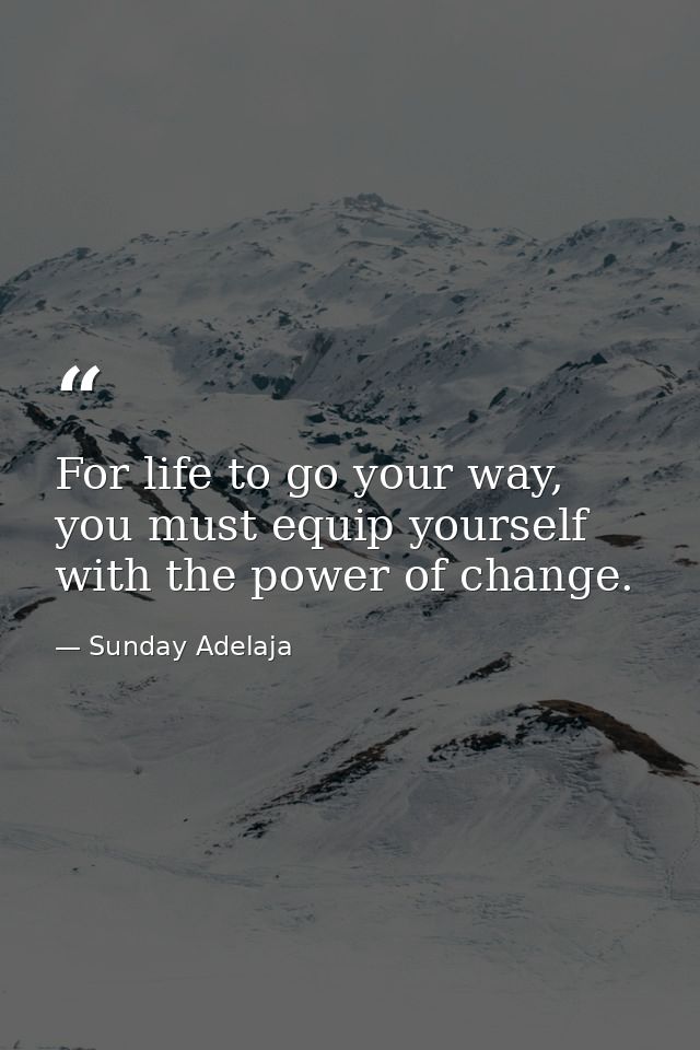 For life to go your way, you must equip yourself with the power of change. — Sunday Adelaja