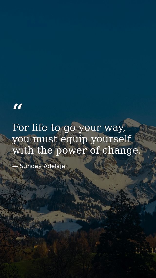 For life to go your way, you must equip yourself with the power of change. — Sunday Adelaja