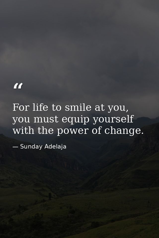 For life to smile at you, you must equip yourself with the power of change. — Sunday Adelaja