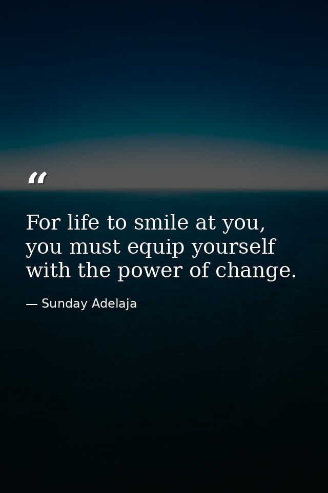 For life to smile at you, you must equip yourself with the power of change. — Sunday Adelaja