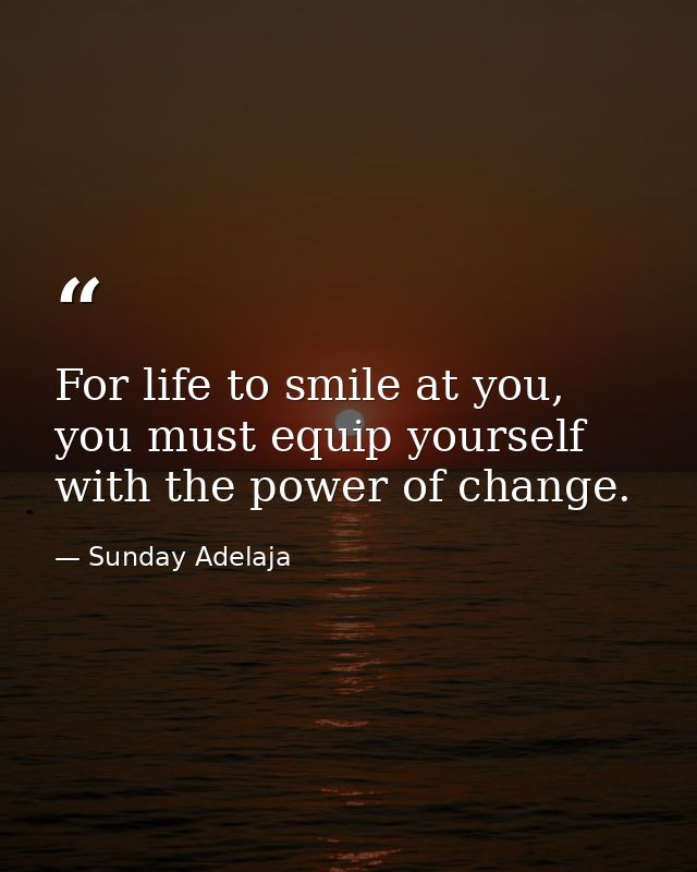 For life to smile at you, you must equip yourself with the power of change. — Sunday Adelaja