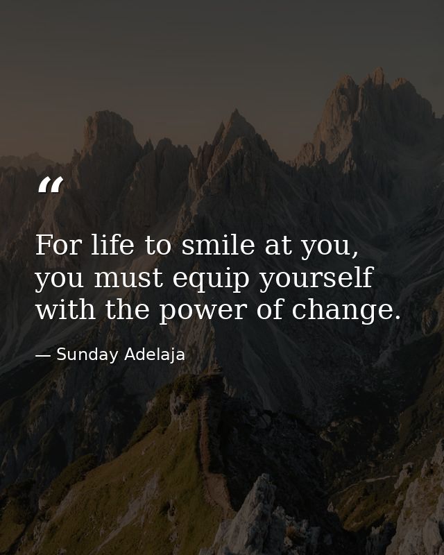 For life to smile at you, you must equip yourself with the power of change. — Sunday Adelaja