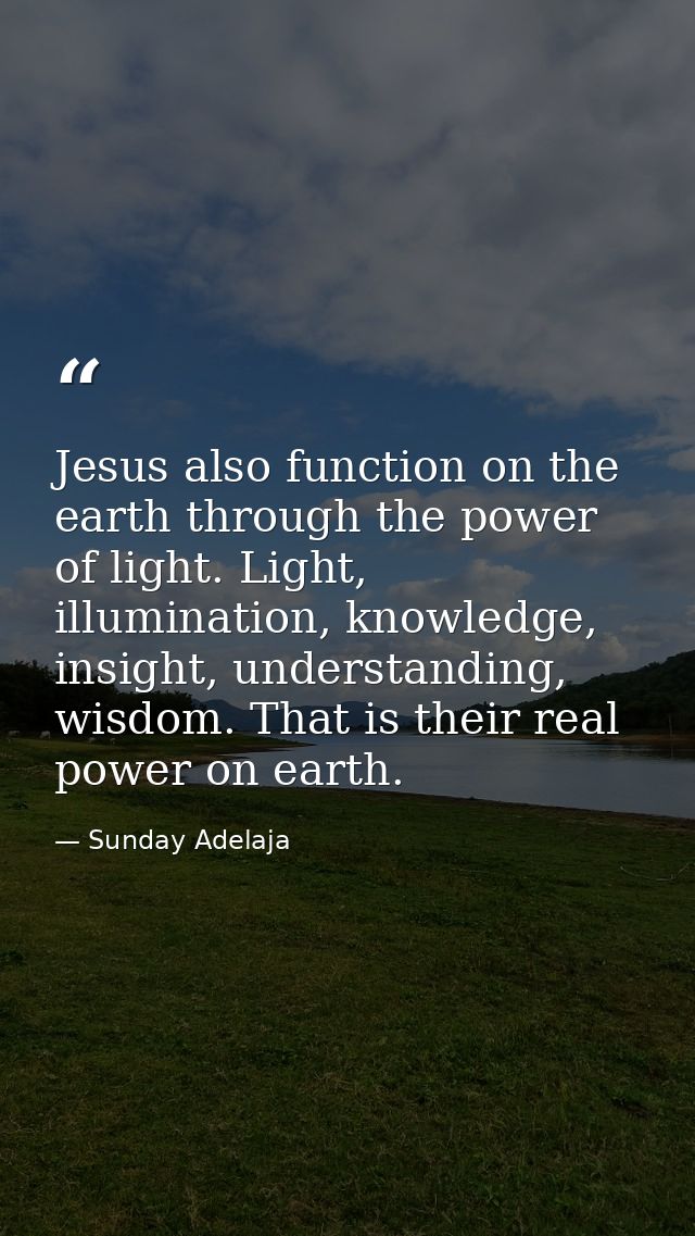Jesus also function on the earth through the power of light. Light, illumination, knowledge, insight, understanding, wis — Sunday Adelaja