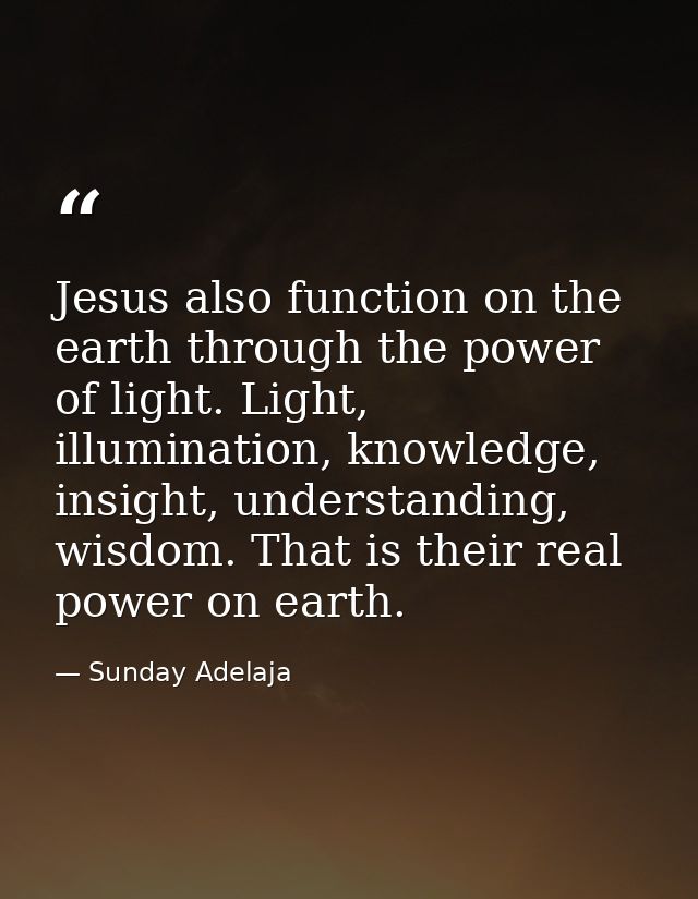 Jesus also function on the earth through the power of light. Light, illumination, knowledge, insight, understanding, wis — Sunday Adelaja