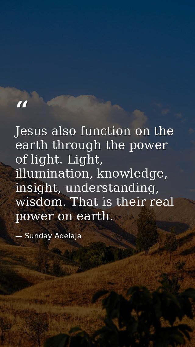 Jesus also function on the earth through the power of light. Light, illumination, knowledge, insight, understanding, wis — Sunday Adelaja