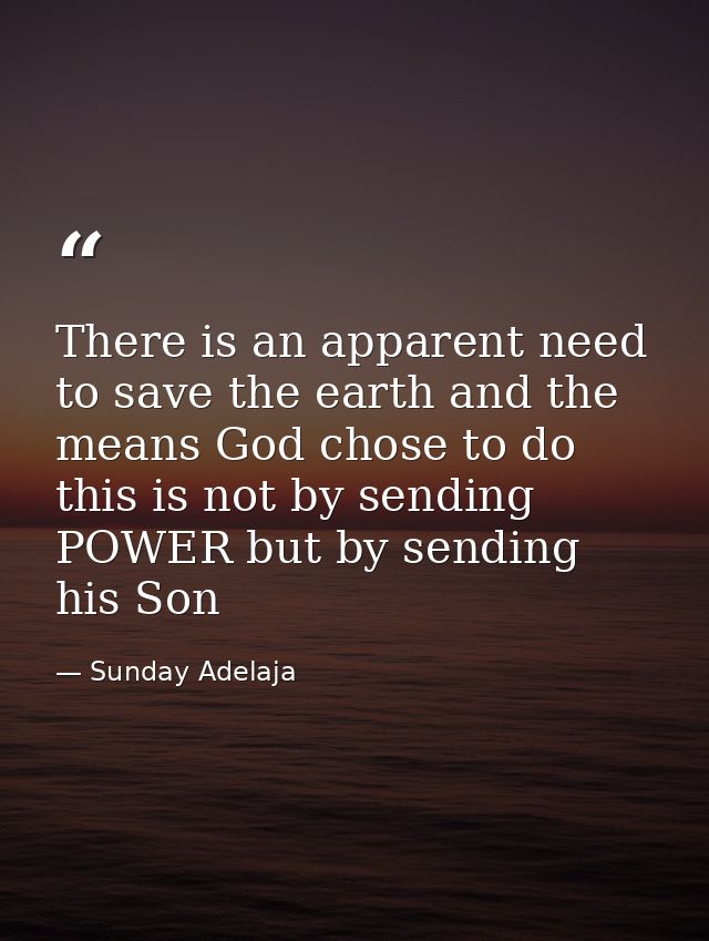 There is an apparent need to save the earth and the means God chose to do this is not by sending POWER but by sending hi — Sunday Adelaja