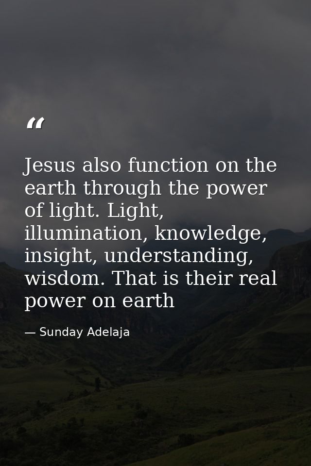 Jesus also function on the earth through the power of light. Light, illumination, knowledge, insight, understanding, wis — Sunday Adelaja