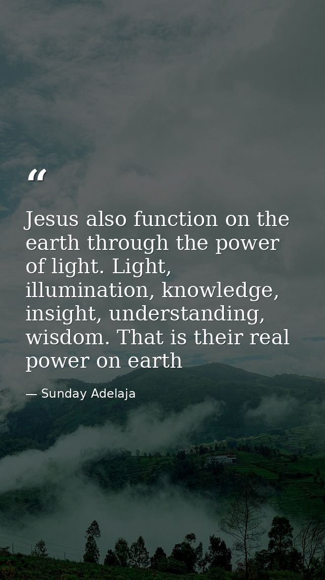 Jesus also function on the earth through the power of light. Light, illumination, knowledge, insight, understanding, wis — Sunday Adelaja