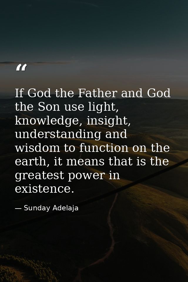 If God the Father and God the Son use light, knowledge, insight, understanding and wisdom to function on the earth, it m — Sunday Adelaja