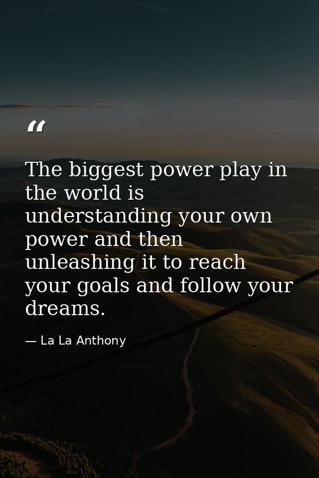 The biggest power play in the world is understanding your own power and then unleashing it to reach your goals and follo — La La Anthony