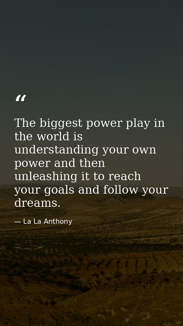 The biggest power play in the world is understanding your own power and then unleashing it to reach your goals and follo — La La Anthony