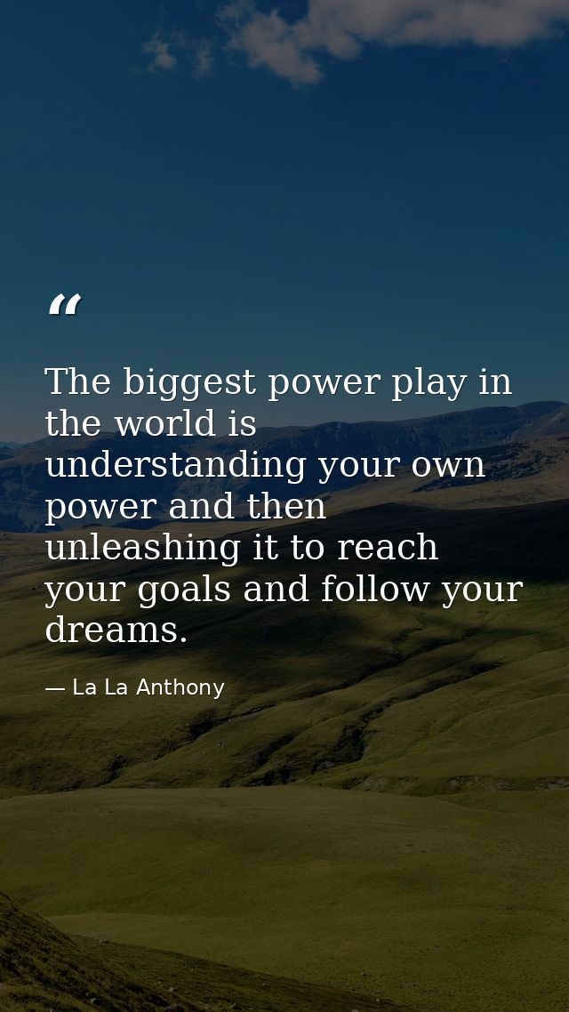 The biggest power play in the world is understanding your own power and then unleashing it to reach your goals and follo — La La Anthony