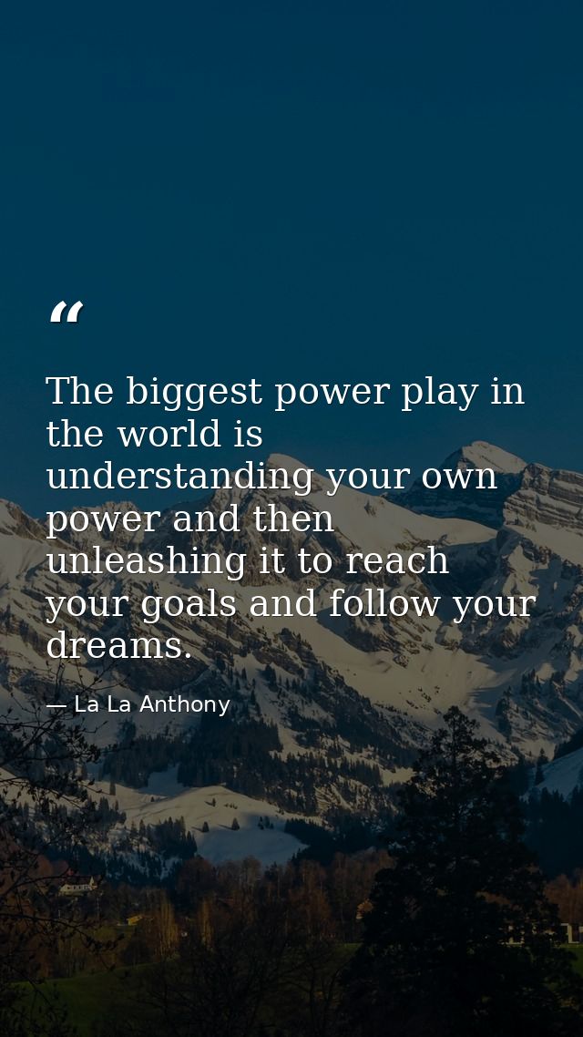 The biggest power play in the world is understanding your own power and then unleashing it to reach your goals and follo — La La Anthony
