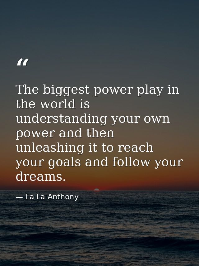 The biggest power play in the world is understanding your own power and then unleashing it to reach your goals and follo — La La Anthony