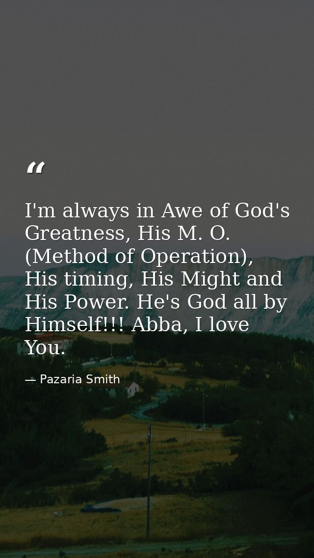 I'm always in Awe of God's Greatness, His M. O. (Method of Operation), His timing, His Might and His Power. He's God all — Pazaria Smith