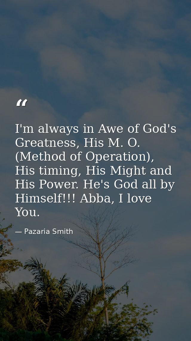 I'm always in Awe of God's Greatness, His M. O. (Method of Operation), His timing, His Might and His Power. He's God all — Pazaria Smith