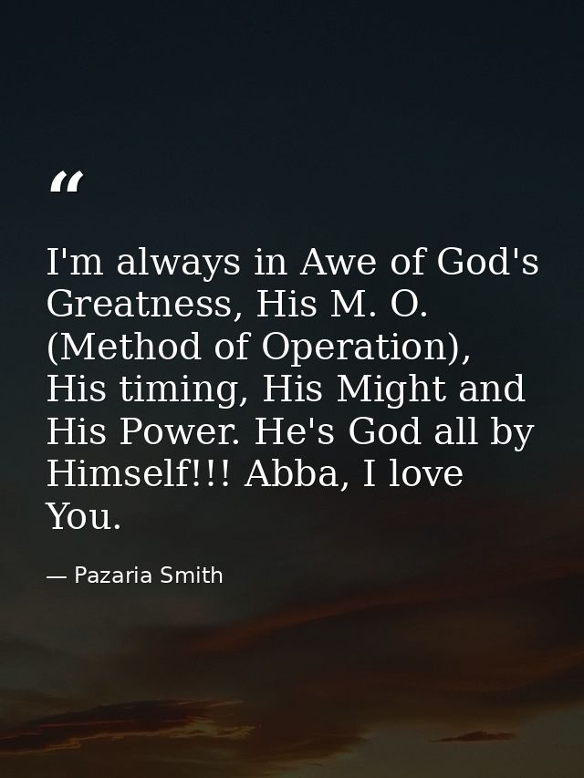 I'm always in Awe of God's Greatness, His M. O. (Method of Operation), His timing, His Might and His Power. He's God all — Pazaria Smith