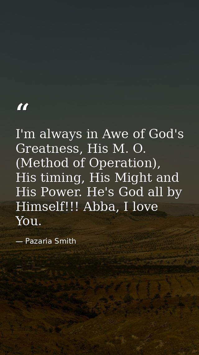 I'm always in Awe of God's Greatness, His M. O. (Method of Operation), His timing, His Might and His Power. He's God all — Pazaria Smith