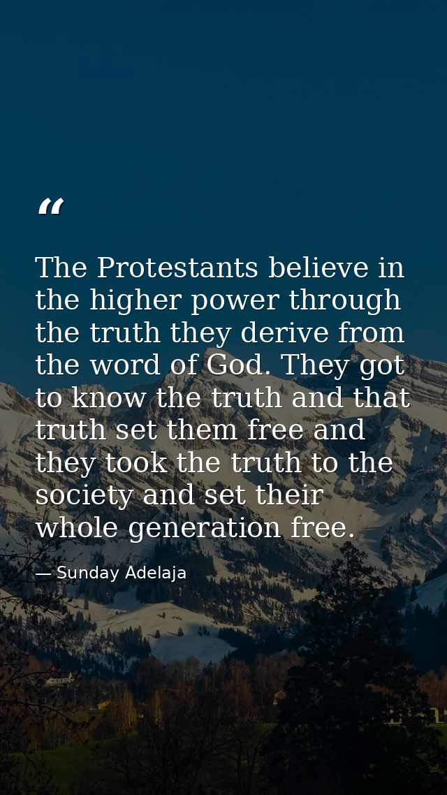 The Protestants believe in the higher power through the truth they derive from the word of God. They got to know the tru — Sunday Adelaja