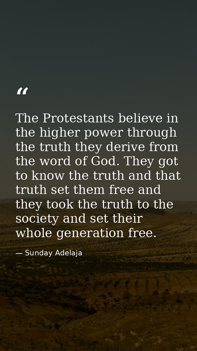 The Protestants believe in the higher power through the truth they derive from the word of God. They got to know the tru — Sunday Adelaja