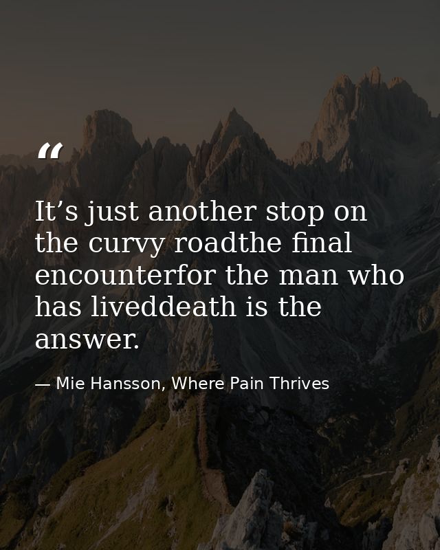 It’s just another stop on the curvy roadthe final encounterfor the man who has liveddeath is the answer. — Mie Hansson, Where Pain Thrives