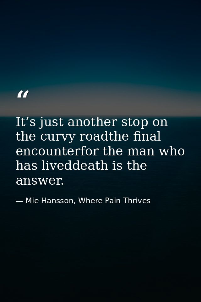 It’s just another stop on the curvy roadthe final encounterfor the man who has liveddeath is the answer. — Mie Hansson, Where Pain Thrives