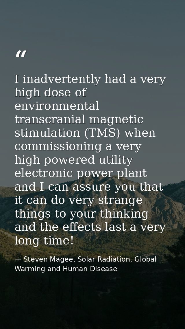 I inadvertently had a very high dose of environmental transcranial magnetic stimulation (TMS) when commissioning a very  — Steven Magee, Solar Radiation, Global Warming and Human Disease